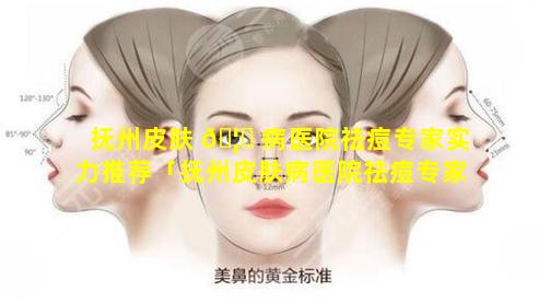 抚州皮肤 🦁 病医院祛痘专家实力推荐「抚州皮肤病医院祛痘专家实力推荐医生」